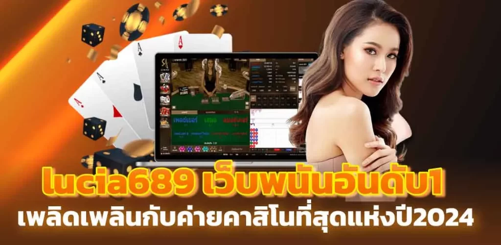 lucia689 เว็บพนันอันดับ1 เพลิดเพลินกับค่ายคาสิโนที่สุดแห่งปี2024